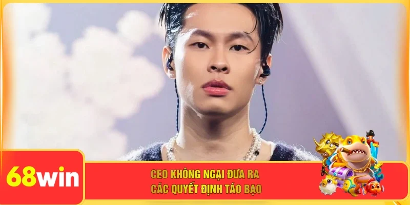 CEO không ngại đưa ra các quyết định táo bạo